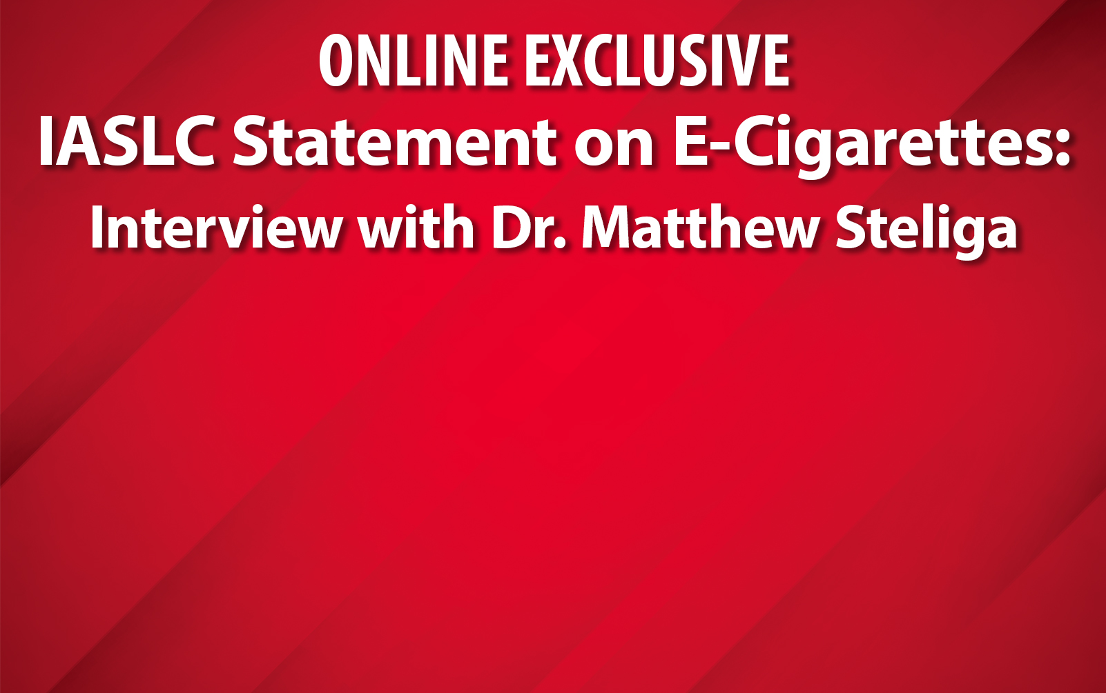 Changing E-Cigarette Technology Leads to Increased Complexity and Confusion—IASLC Statement Aims
            for Clarity